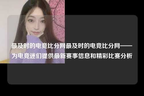 最及时的电竞比分网最及时的电竞比分网——为电竞迷们提供最新赛事信息和精彩比赛分析