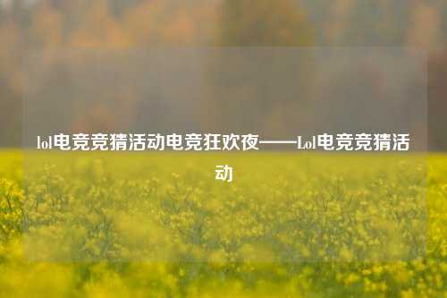 lol电竞竞猜活动电竞狂欢夜——Lol电竞竞猜活动