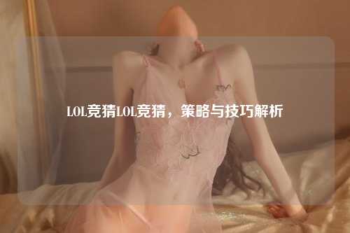 LOL竞猜LOL竞猜，策略与技巧解析