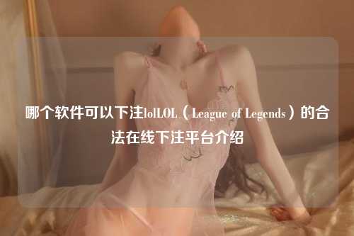哪个软件可以下注lolLOL（League of Legends）的合法在线下注平台介绍