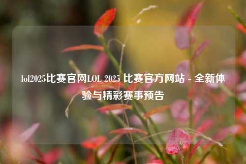 lol2025比赛官网LOL 2025 比赛官方网站 - 全新体验与精彩赛事预告
