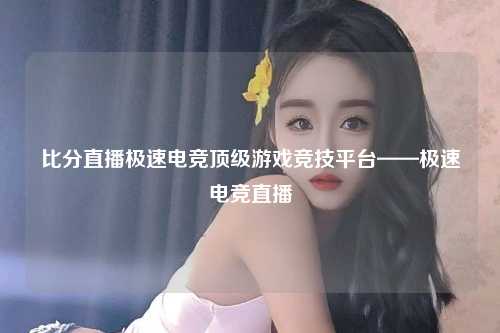比分直播极速电竞顶级游戏竞技平台——极速电竞直播