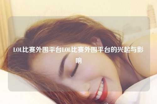 LOL比赛外围平台LOL比赛外围平台的兴起与影响