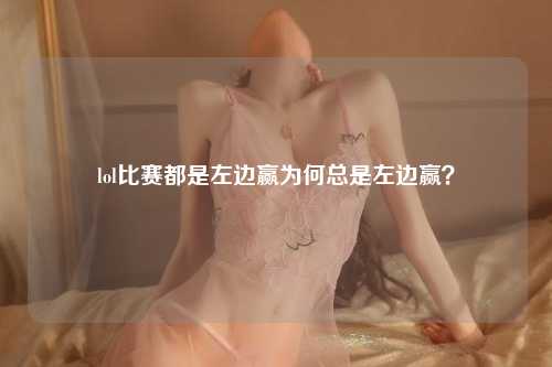 lol比赛都是左边赢为何总是左边赢？