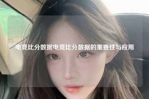 电竞比分数据电竞比分数据的重要性与应用
