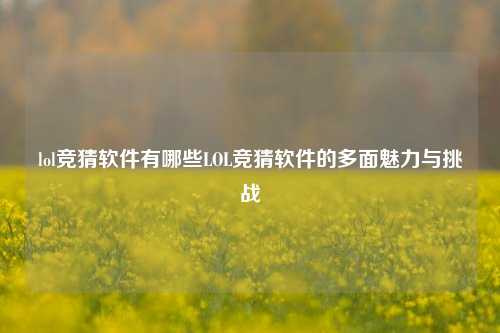 lol竞猜软件有哪些LOL竞猜软件的多面魅力与挑战