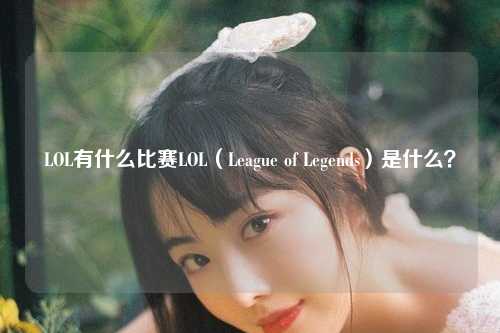 LOL有什么比赛LOL（League of Legends）是什么？