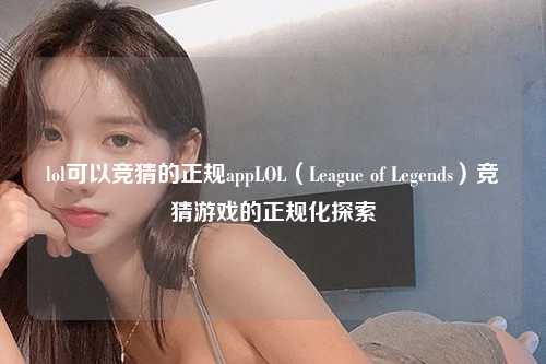 lol可以竞猜的正规appLOL（League of Legends）竞猜游戏的正规化探索