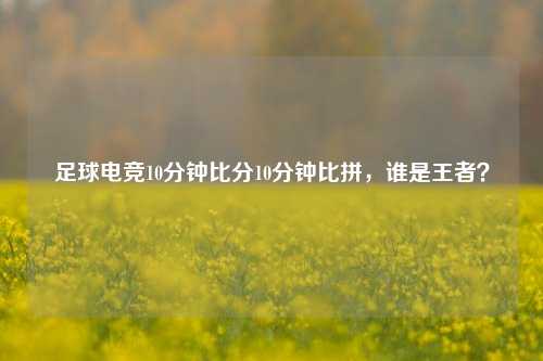 足球电竞10分钟比分10分钟比拼，谁是王者？