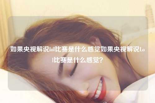 如果央视解说lol比赛是什么感觉如果央视解说Lol比赛是什么感觉？