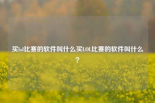 买lol比赛的软件叫什么买LOL比赛的软件叫什么？