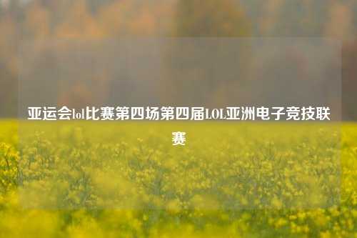 亚运会lol比赛第四场第四届LOL亚洲电子竞技联赛