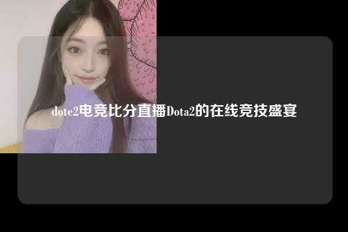 dote2电竞比分直播Dota2的在线竞技盛宴