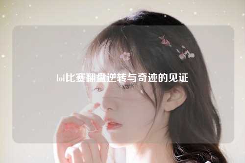 lol比赛翻盘逆转与奇迹的见证