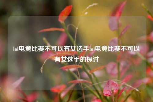 lol电竞比赛不可以有女选手lol电竞比赛不可以有女选手的探讨