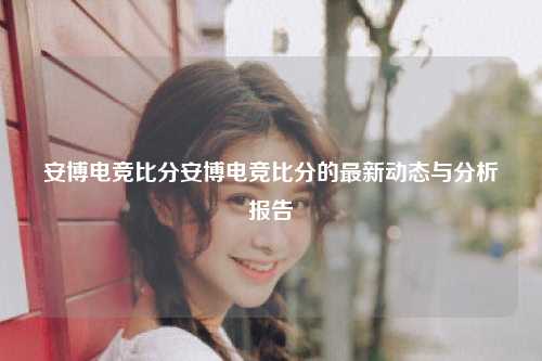 安博电竞比分安博电竞比分的最新动态与分析报告