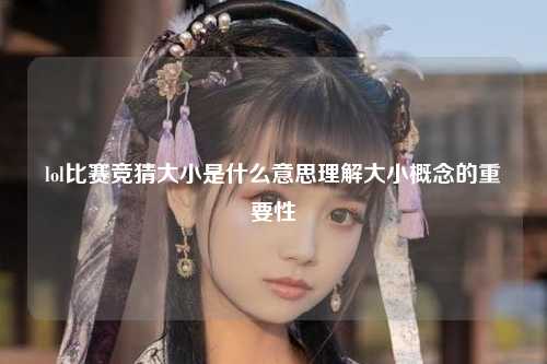 lol比赛竞猜大小是什么意思理解大小概念的重要性