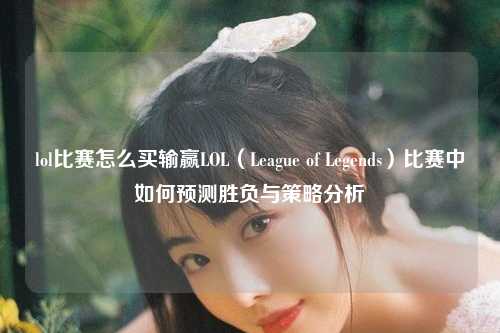 lol比赛怎么买输赢LOL（League of Legends）比赛中如何预测胜负与策略分析