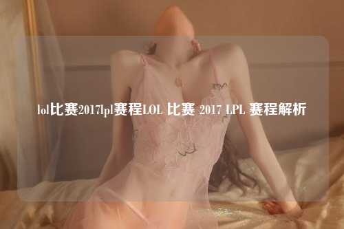 lol比赛2017lpl赛程LOL 比赛 2017 LPL 赛程解析