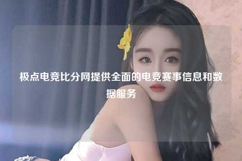 极点电竞比分网提供全面的电竞赛事信息和数据服务