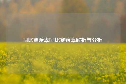 lol比赛赔率Lol比赛赔率解析与分析