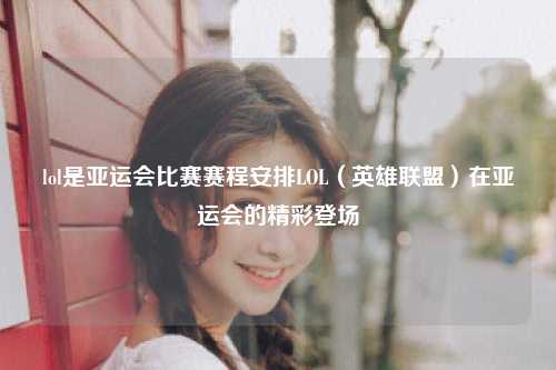 lol是亚运会比赛赛程安排LOL（英雄联盟）在亚运会的精彩登场