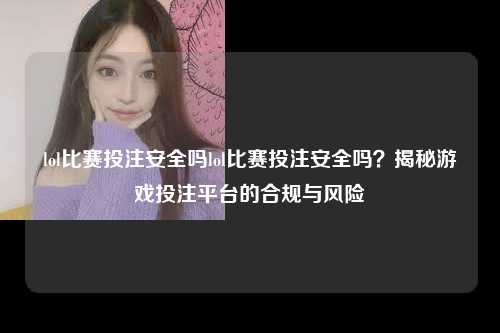 lol比赛投注安全吗lol比赛投注安全吗？揭秘游戏投注平台的合规与风险