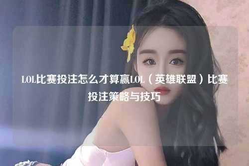 LOL比赛投注怎么才算赢LOL（英雄联盟）比赛投注策略与技巧