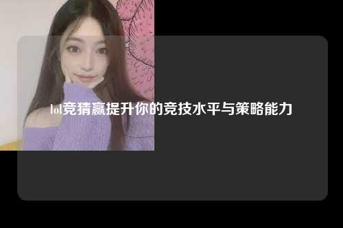 lol竞猜赢提升你的竞技水平与策略能力