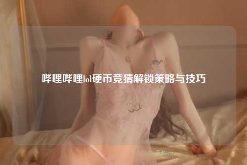 哔哩哔哩lol硬币竞猜解锁策略与技巧