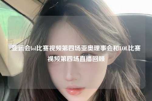 亚运会lol比赛视频第四场亚奥理事会和LOL比赛视频第四场直播回顾