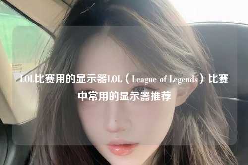 LOL比赛用的显示器LOL（League of Legends）比赛中常用的显示器推荐
