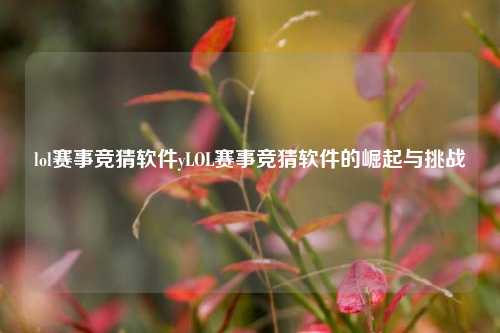 lol赛事竞猜软件yLOL赛事竞猜软件的崛起与挑战