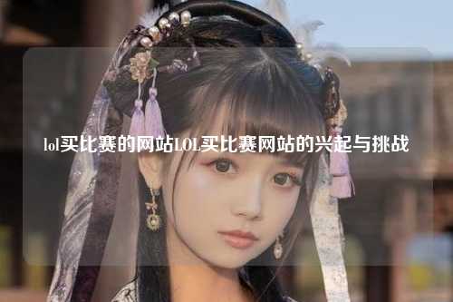 lol买比赛的网站LOL买比赛网站的兴起与挑战