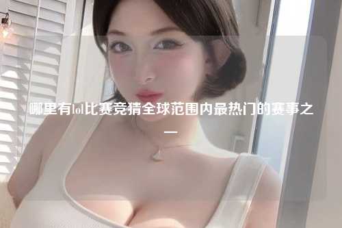 哪里有lol比赛竞猜全球范围内最热门的赛事之一
