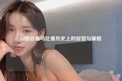 lol田忌赛马比赛历史上的智慧与策略