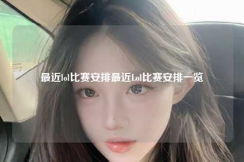最近lol比赛安排最近Lol比赛安排一览