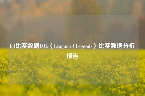 lol比赛数据LOL（League of Legends）比赛数据分析报告