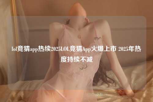 lol竞猜app热续2025LOL竞猜App火爆上市 2025年热度持续不减