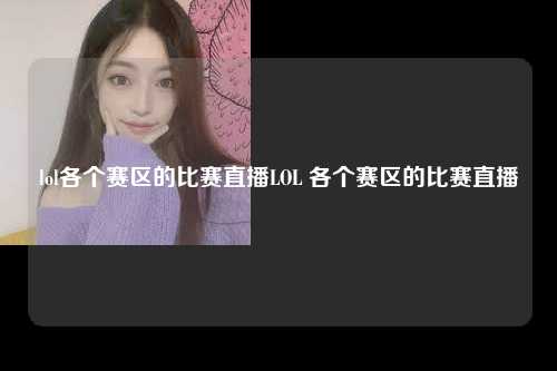 lol各个赛区的比赛直播LOL 各个赛区的比赛直播