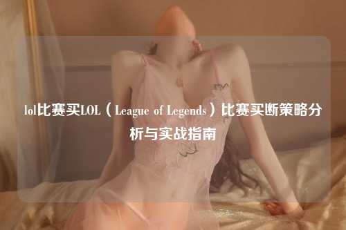 lol比赛买LOL（League of Legends）比赛买断策略分析与实战指南