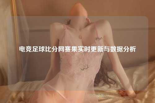 电竞足球比分网赛果实时更新与数据分析