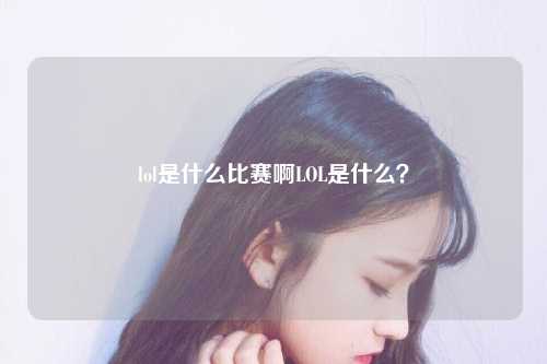 lol是什么比赛啊LOL是什么？