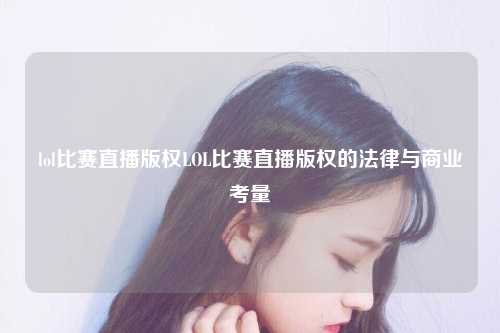 lol比赛直播版权LOL比赛直播版权的法律与商业考量