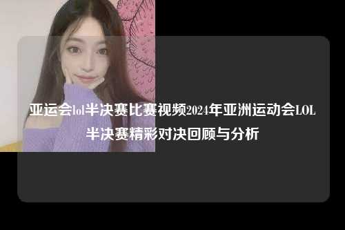 亚运会lol半决赛比赛视频2024年亚洲运动会LOL半决赛精彩对决回顾与分析