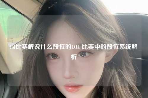 lol比赛解说什么段位的LOL 比赛中的段位系统解析