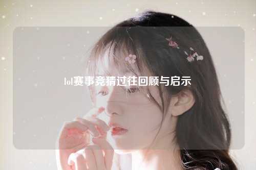 lol赛事竞猜过往回顾与启示
