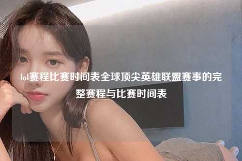 lol赛程比赛时间表全球顶尖英雄联盟赛事的完整赛程与比赛时间表