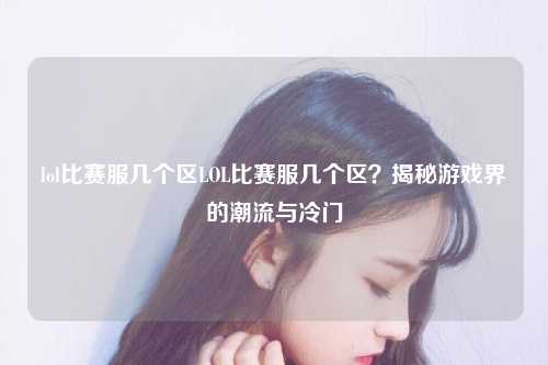 lol比赛服几个区LOL比赛服几个区？揭秘游戏界的潮流与冷门
