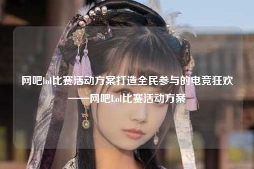 网吧lol比赛活动方案打造全民参与的电竞狂欢——网吧Lol比赛活动方案